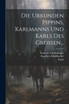 Die Urkunden Pippins, Karlmanns Und Karls Des Grossen...