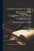 Christianity the key to the Character and Career of Washington