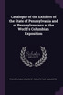 Catalogue of the Exhibits of the State of Pennsylvania and of Pennsylvanians at the World's Columbian Exposition