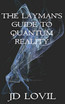 The Layman's Guide to Quantum Reality