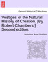 Vestiges of the Natural History of Creation. [By Robert Chambers.] Second edition.