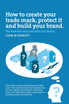How to Create a Trade Mark, Protect it and Build your Brand