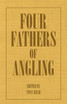 Four Fathers of Angling - Biographical Sketches on the Sporting Lives of Izaak Walton, Charles Cotton, Thomas Tod Stoddart & John Younger