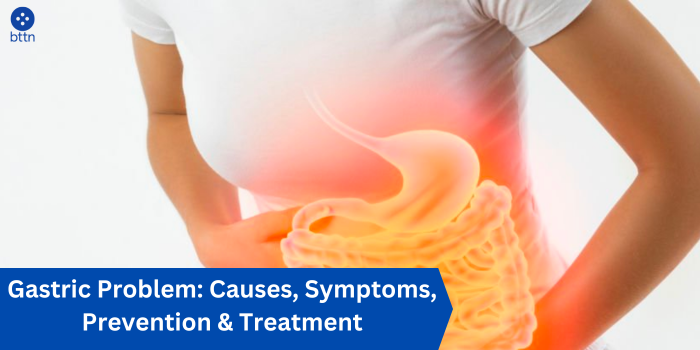 Gastric Problem: Causes, Symptoms, Prevention & Treatment