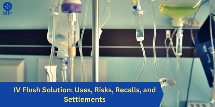 IV Flush Solution: Uses, Risks, Recalls, and Settlements