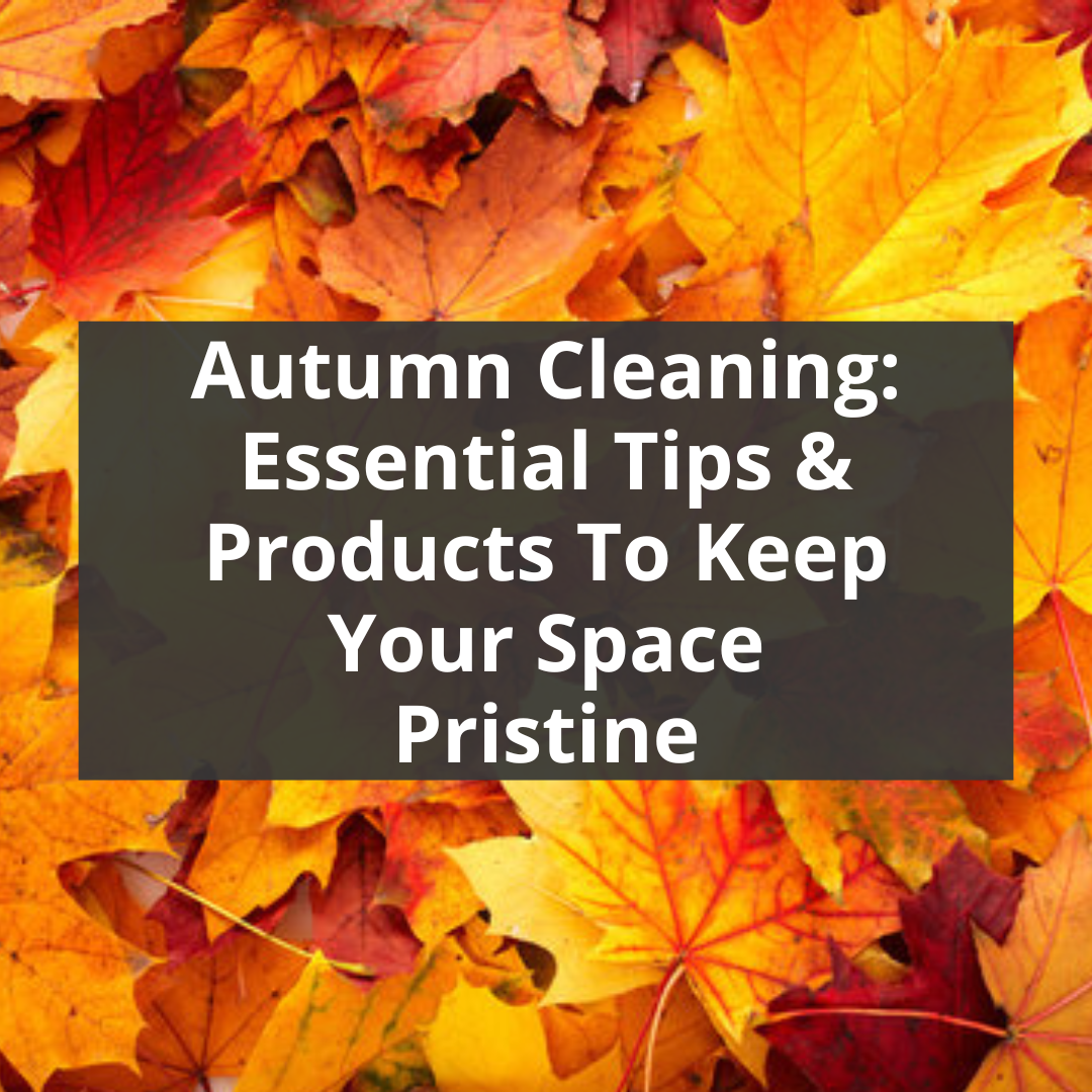 Autumn Cleaning: Essential Tips and Products to Keep Your Space Pristine
