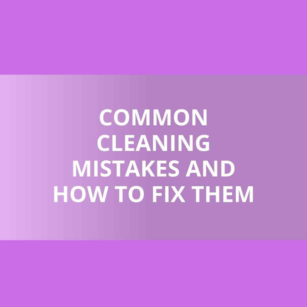 The Most Common Cleaning Mistakes And How to Fix Them