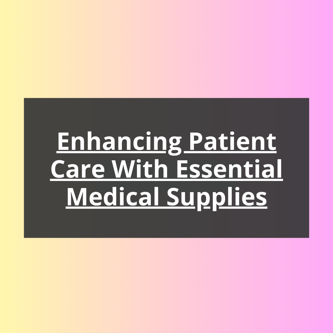 Enhancing Patient Care with Essential Medical Supplies