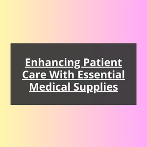 Enhancing Patient Care with Essential Medical Supplies Enhancing Patient Care with Essential Medical Supplies