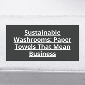 Sustainable Washrooms: Paper Towels That Mean Business