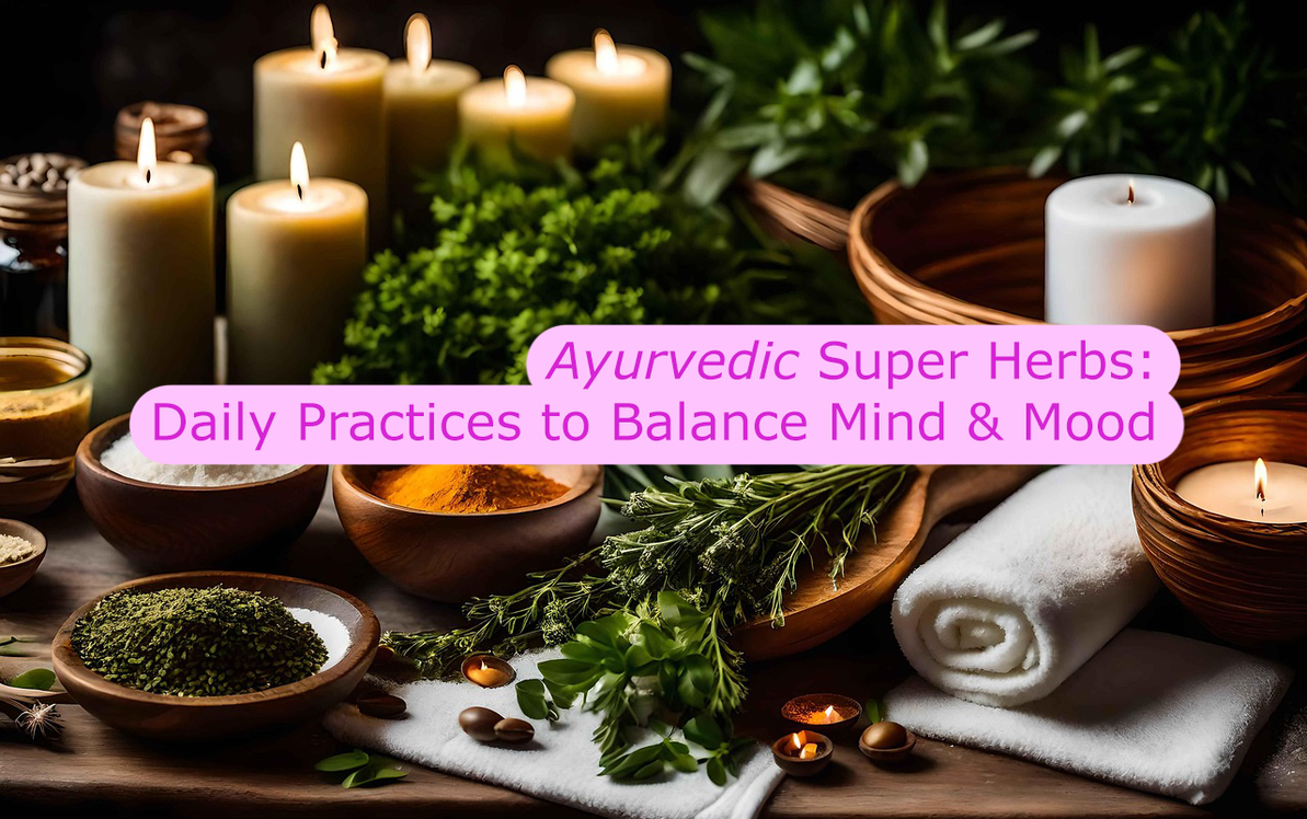 Ayurvedic Super Herbs: Daily Practices to Balance Mind & Mood