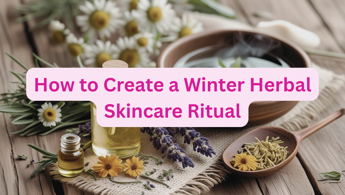 How to Create a Winter Herbal Skincare Ritual
