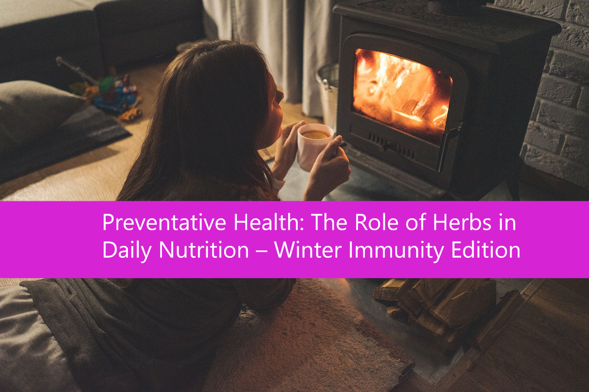 Preventative Health: The Role of Herbs in Daily Nutrition – Winter Immunity Edition