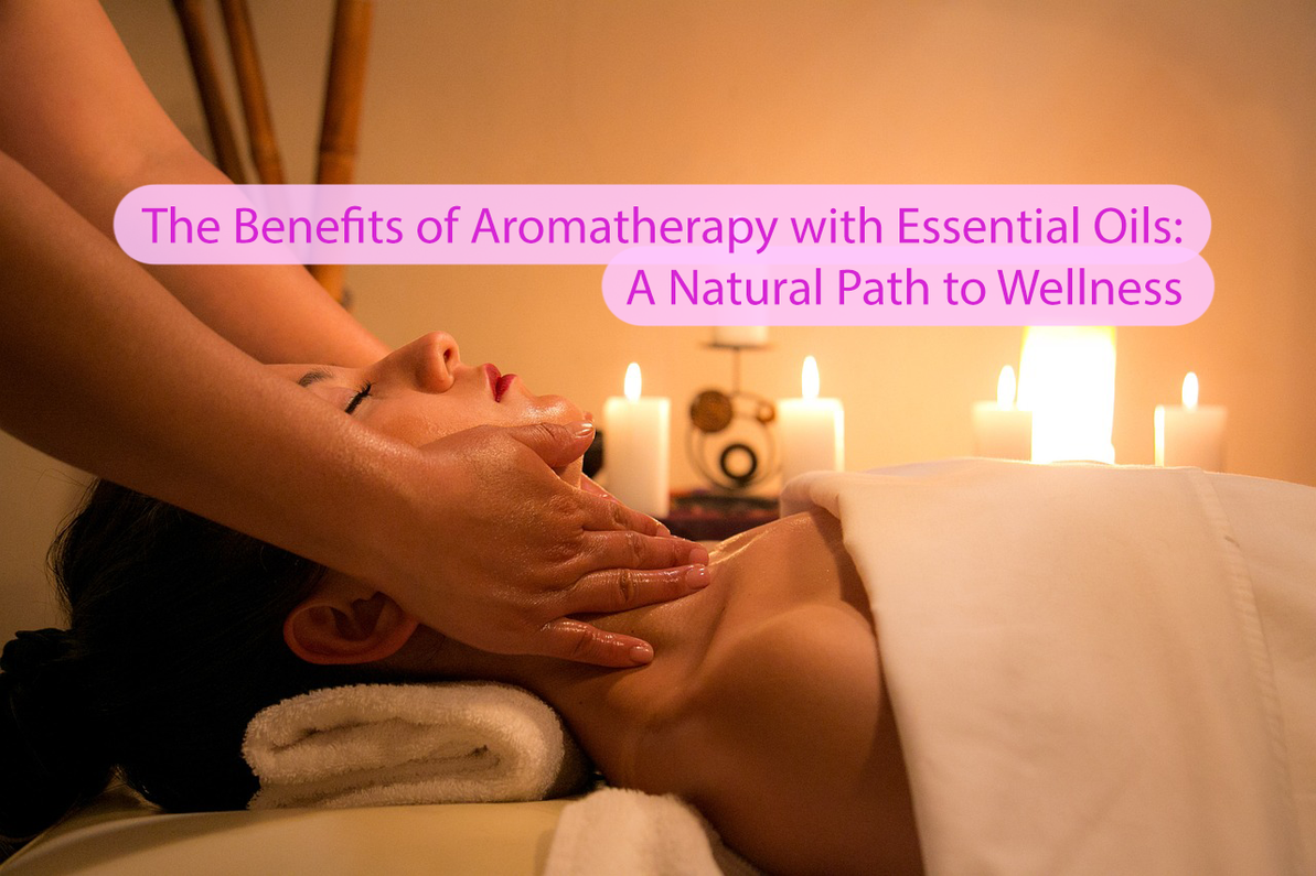 The Benefits of Aromatherapy with Essential Oils: A Natural Path to Wellness