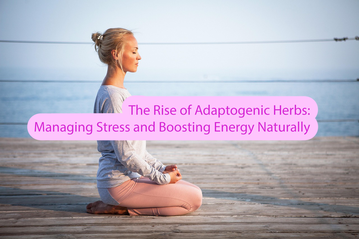 The Rise of Adaptogenic Herbs: Managing Stress and Boosting Energy Naturally