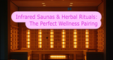 Infrared Saunas & Herbal Rituals: The Perfect Wellness Pairing
