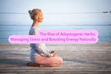 The Rise of Adaptogenic Herbs: Managing Stress and Boosting Energy Naturally