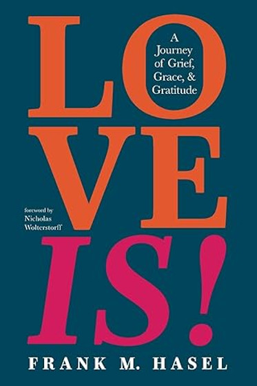 Love Is! A Journey of Grief, Grace, and Gratitude Love Is! A Journey of Grief, Grace, and Gratitude