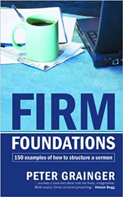 Firm Foundations: 150 examples of how to structure a sermon Paperback – 21 Jan. 2003 by Peter Grainger
