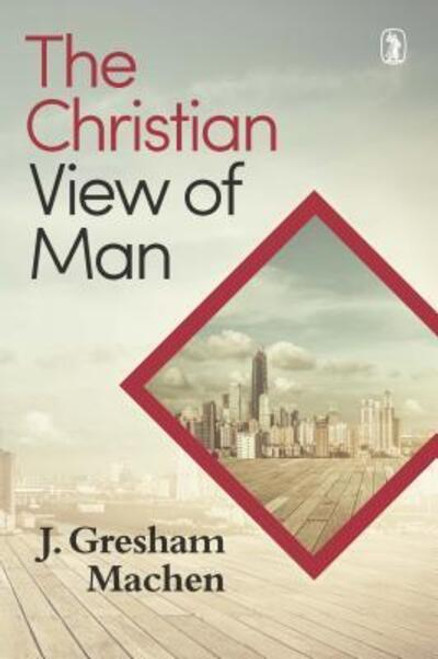 The Christian View of Man J. Gresham Machen