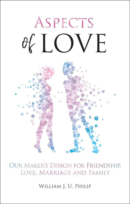 Aspects of Love: Our Maker's design for friendship, love, marriage and family Paperback – 27 May 2019 by William Philip