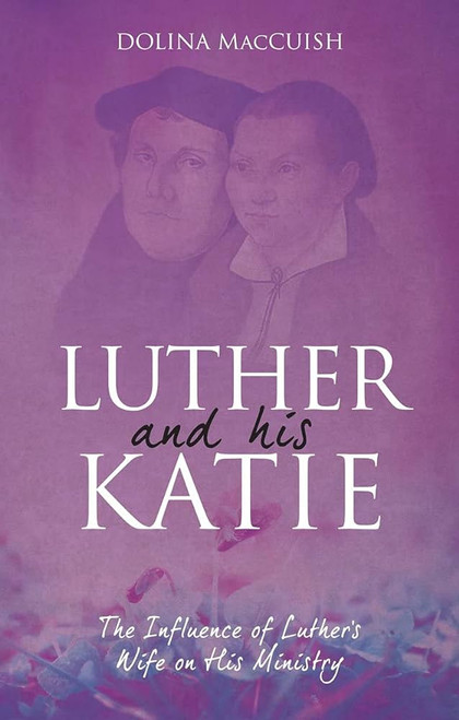 Luther And His Katie: The Influence of Luther's Wife on his Ministry (Biography) Paperback – 3 Feb. 2017 by Dolina MacCuish