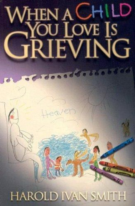When a Child You Love Is Grieving by Smith, Harold Ivan by Smith, Harold Ivan