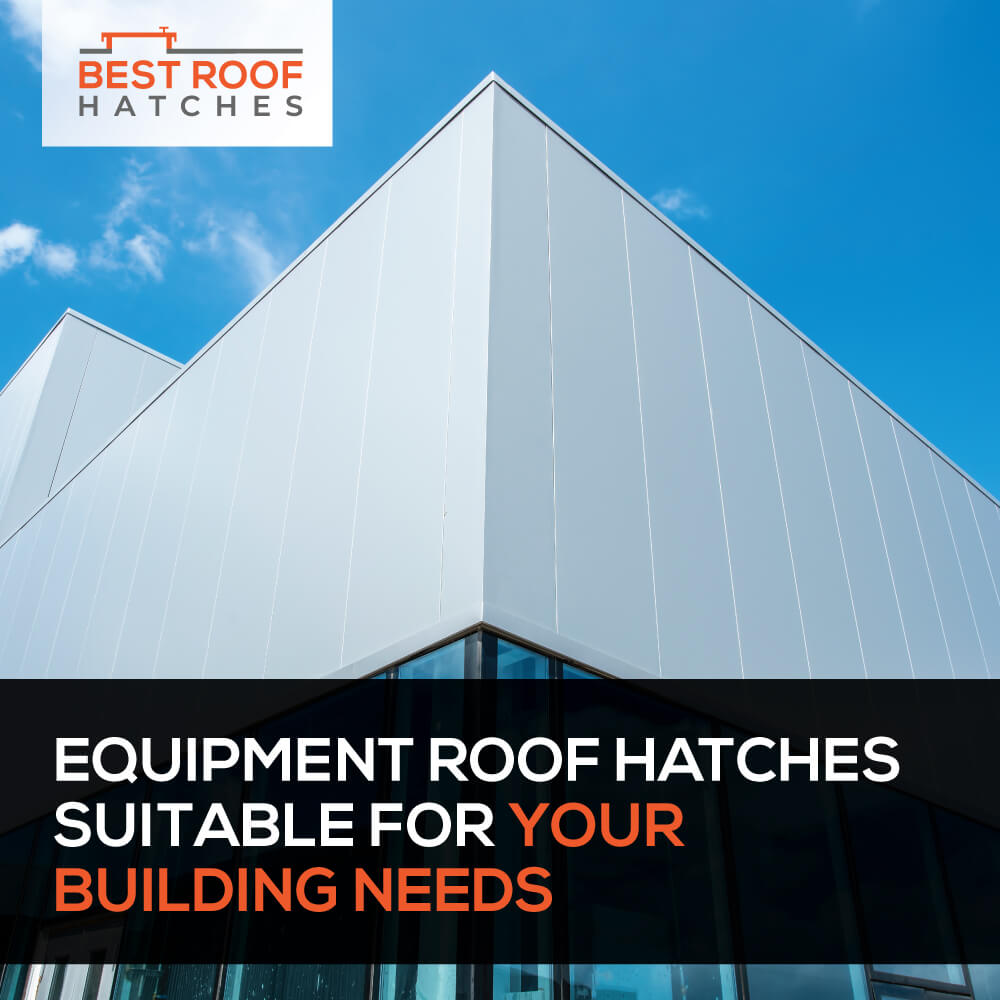 Equipment Roof Hatches Suitable for Your Building Needs Equipment Roof Hatches Suitable for Your Building Needs