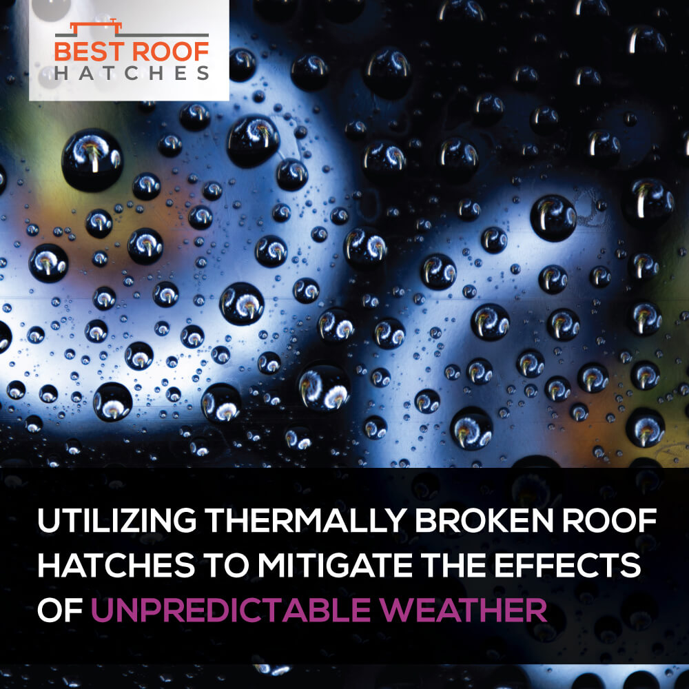​Utilizing Thermally Broken Roof Hatches to Mitigate the Effects of Unpredictable Weather