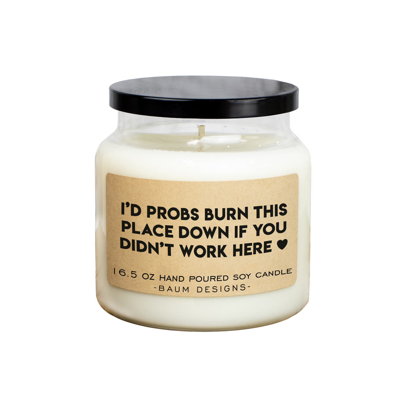 I'd Probs Burn This Place Down If You Didn't Work Here Soy Candle Baum Designs