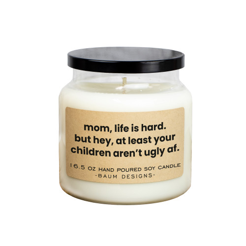 Mom Life Is Hard But Hey At Least Your Children Aren't Ugly AF Soy Candle Baum Designs