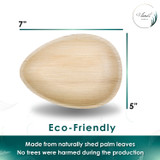 The size of compostable Disposable 5"x7" Oval Palm Leaf Plates. It's egg shape. Suitable for Easter and wedding party.