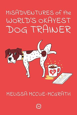 Misadventures of the World’s Okayest Dog Trainer: 25 Cases to Guide Dog ...