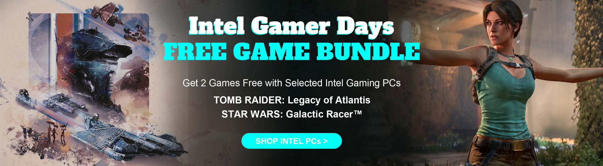 Buy an eligible Intel Core, Core Ultra or Arc product between 10 Aug–13 Sep 2026, and get STAR WARS: Galactic Racer (releasing 6 Oct 2026) and Tomb Raider: Legacy of Atlantis (releasing 12 Feb 2027) free — a combined $119.98 value, redeemable until 31 Oct
