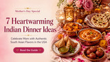 Celebrate Mom: 7 Heartwarming Indian Dinner Ideas for Mother's Day in the USA