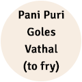 Pani Puri Goles | Vathal (to fry)