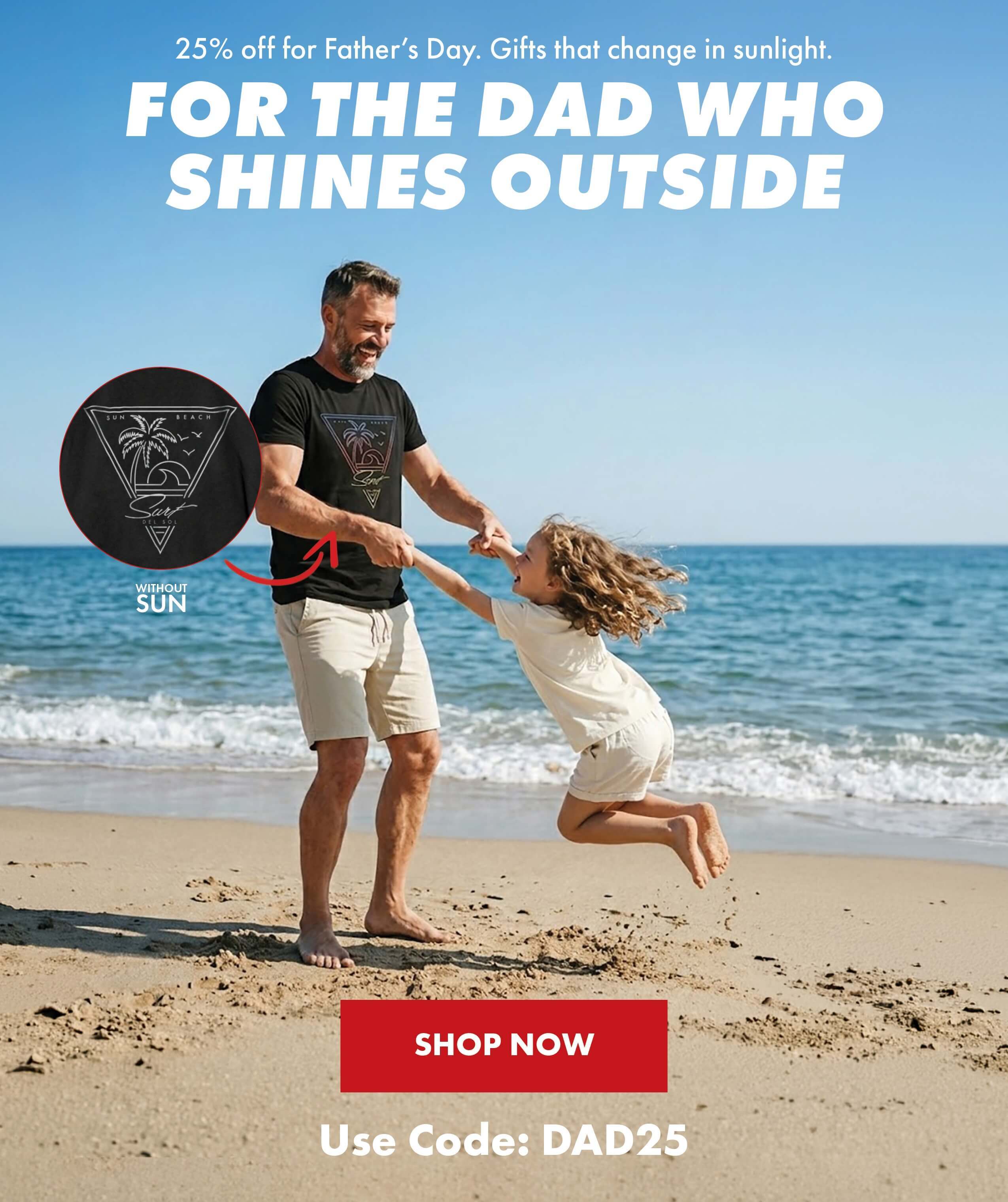 25% off for father's day. Gifts that change in the sunlight. For the dad who shines outside. Shop now. Use code:DAD25