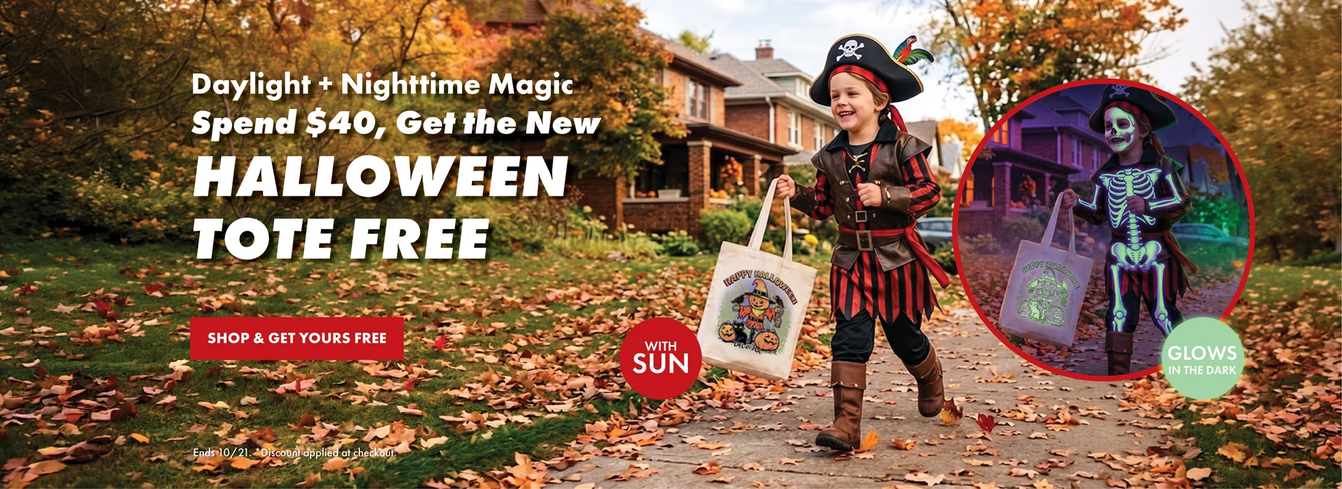 Daylight + Nighttime magic. Spend $40 get the new halloween tote free. SHop and get yours free. Ends 10/21. * discount applied at checkout.