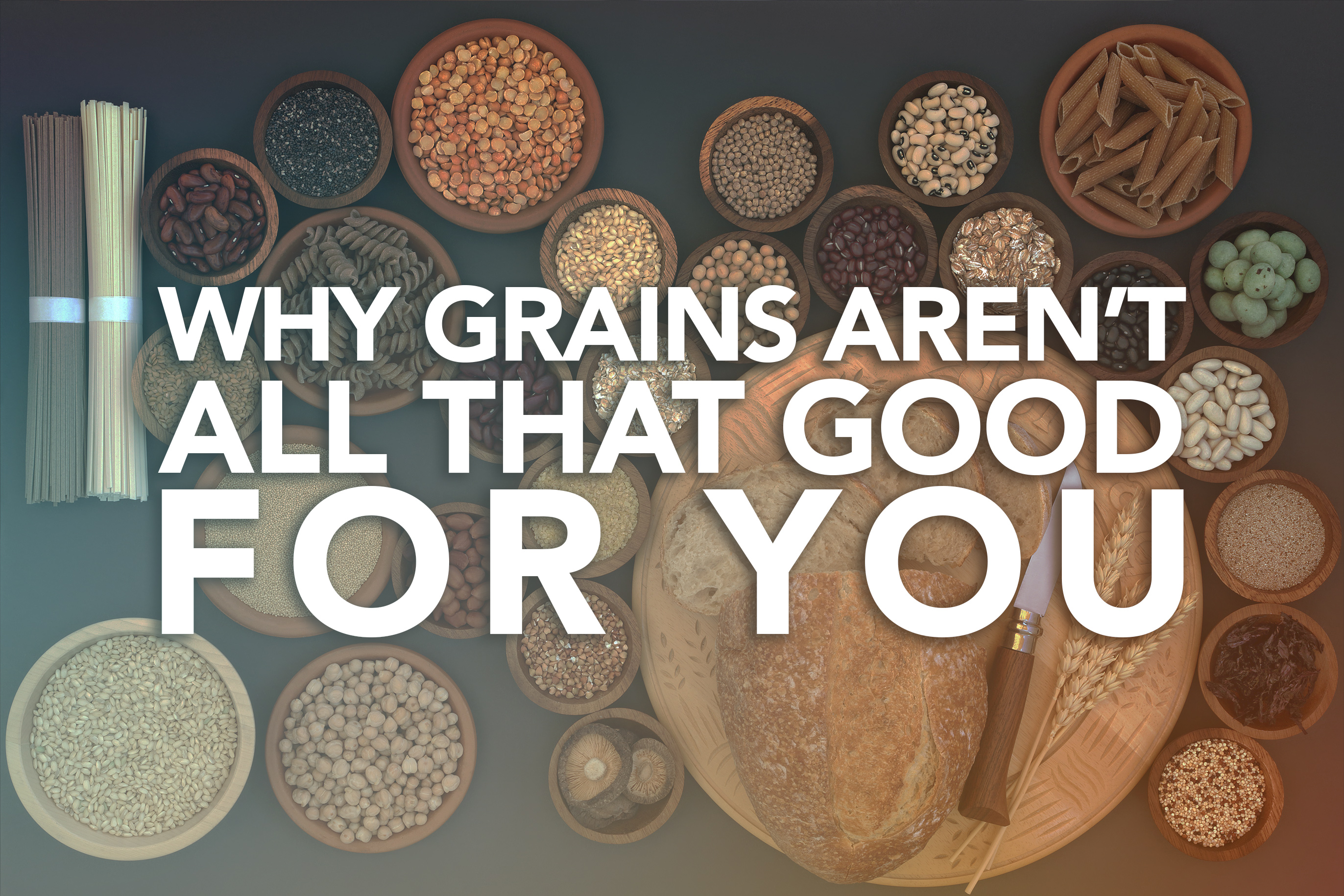 Why Grains Aren’t All That Good for You