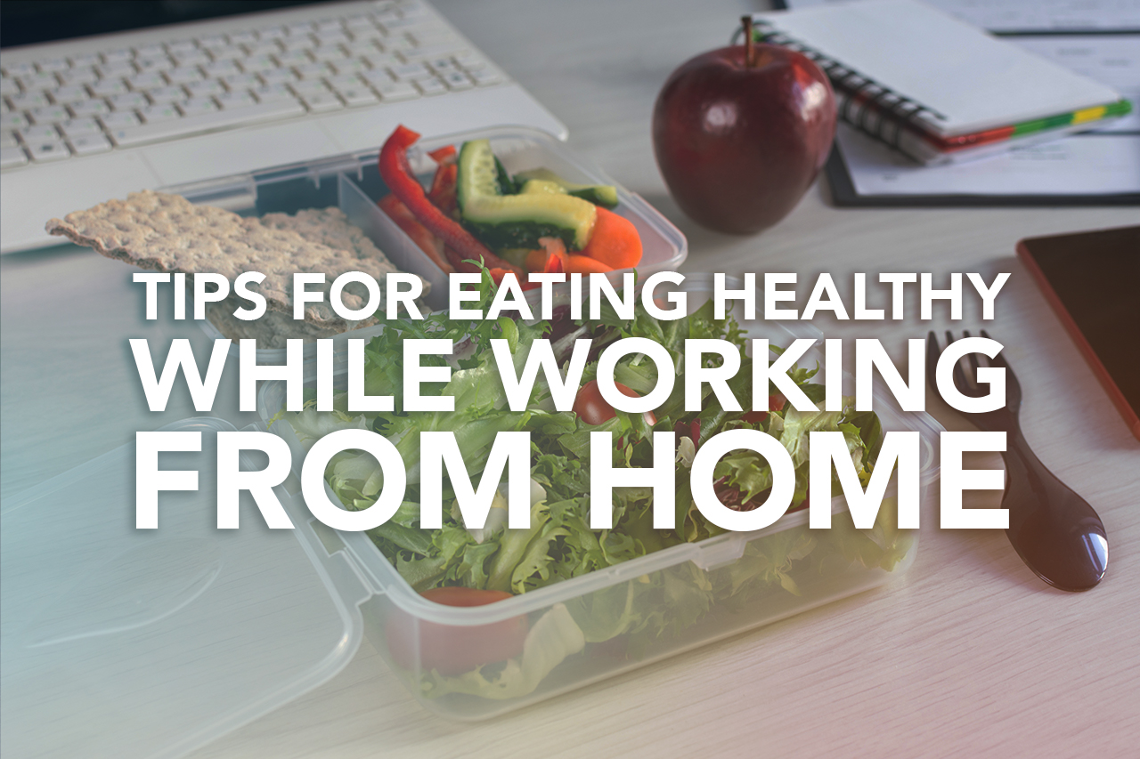 Tips for Eating Healthy While Working from Home