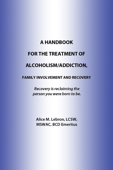 A HANDBOOK FOR THE TREATMENT OF ALCOHOLISM/ADDICTION, FAMILY INVOLVEMENT AND RECOVERY: Recovery is reclaiming the person you were born to be.