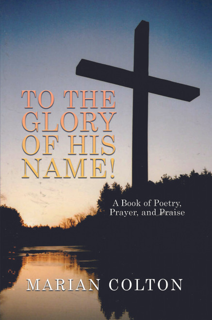 To the Glory of His Name! A Book of Poetry, Prayer, and Praise - eBook