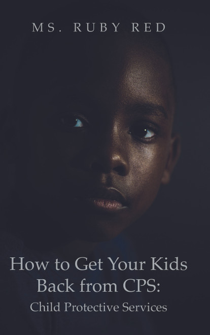 How to Get Your Kids Back from CPS: Child Protective Services- eBook