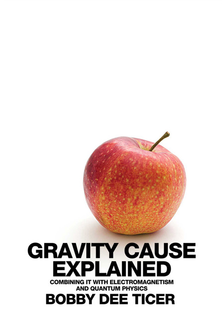 Gravity Cause Explained: Combining it with Electromagnetism and Quantum Physics - eBook