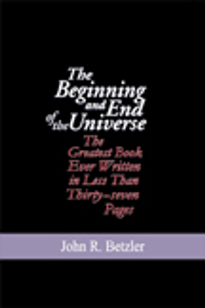The Beginning and End of the Universe: The Greatest Book Ever Written in Less Than Thirty-seven Pages