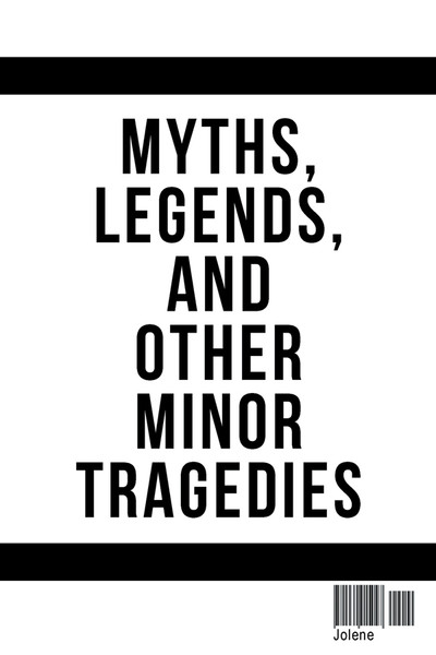Myths, Legends, and Other Minor Tragedies