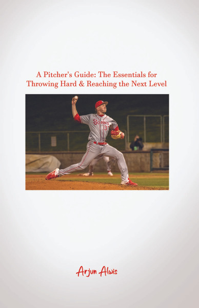 A Pitcher's Guide: The Essentials for Throwing Hard & Reaching the Next Level