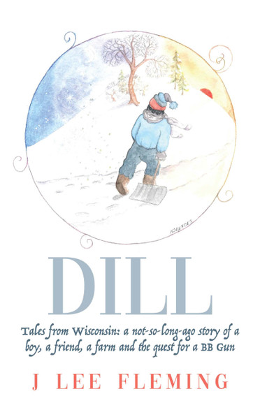 Dill: Tales from Wisconsin: a not-so long-ago story of a boy, a friend, a farm and the quest for a BB Gun - eBook