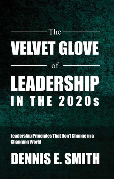The Velvet Glove of Leadership in the 2020s: Leadership Principles That Don't Change in a Changing World