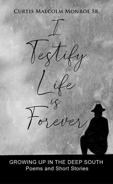 I Testify Life is Forever: Growing Up in the Deep South - Poems and Short Stories
